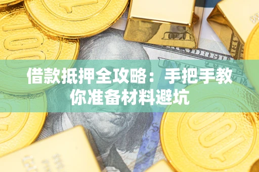 济南借款抵押全攻略：手把手教你准备材料避坑