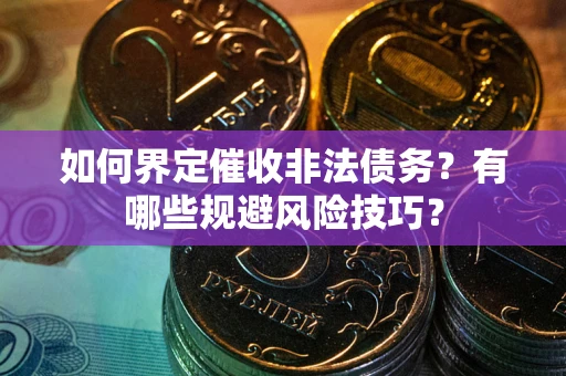 济南如何界定催收非法债务？有哪些规避风险技巧？
