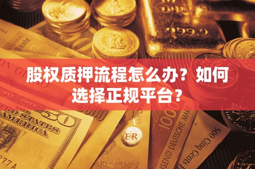 济南股权质押流程怎么办？如何选择正规平台？