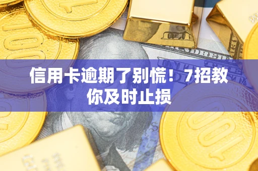 济南信用卡逾期了别慌！7招教你及时止损