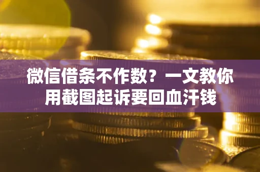 济南微信借条不作数？一文教你用截图起诉要回血汗钱