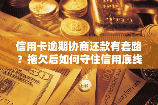 济南信用卡逾期协商还款有套路？拖欠后如何守住信用底线？
