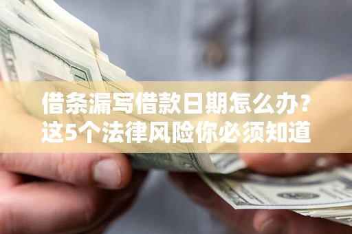 济南借条漏写借款日期怎么办？这5个法律风险你必须知道
