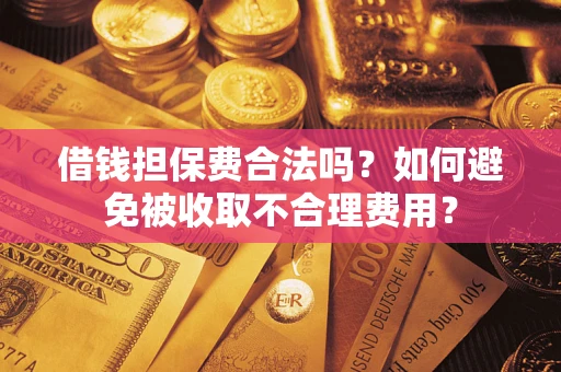 济南借钱担保费合法吗？如何避免被收取不合理费用？