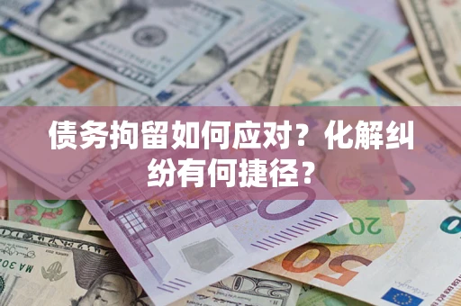济南债务拘留如何应对？化解纠纷有何捷径？