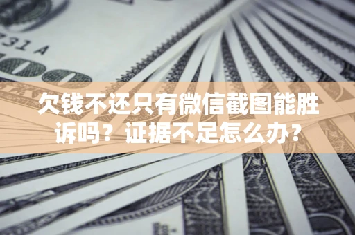 济南欠钱不还只有微信截图能胜诉吗？证据不足怎么办？