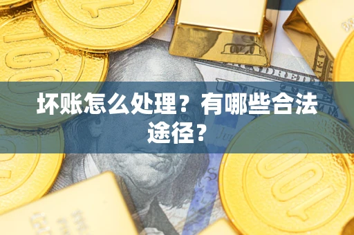 济南坏账怎么处理？有哪些合法途径？