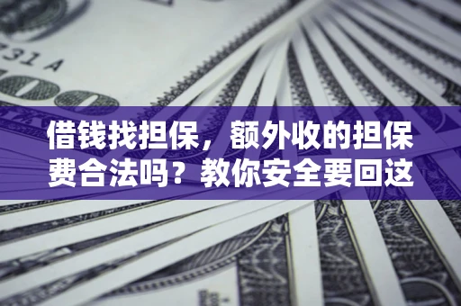 济南借钱找担保，额外收的担保费合法吗？教你安全要回这笔钱