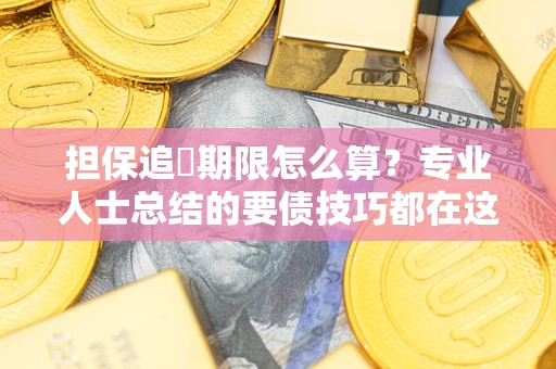 济南担保追償期限怎么算？专业人士总结的要债技巧都在这里了