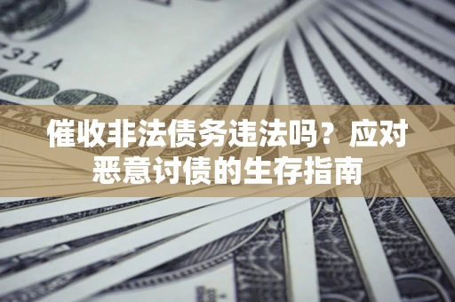 济南催收非法债务违法吗？应对恶意讨债的生存指南