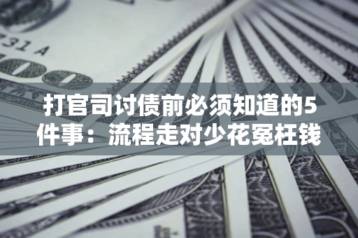 济南打官司讨债前必须知道的5件事：流程走对少花冤枉钱