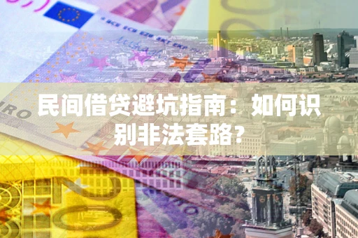 济南民间借贷避坑指南：如何识别非法套路？