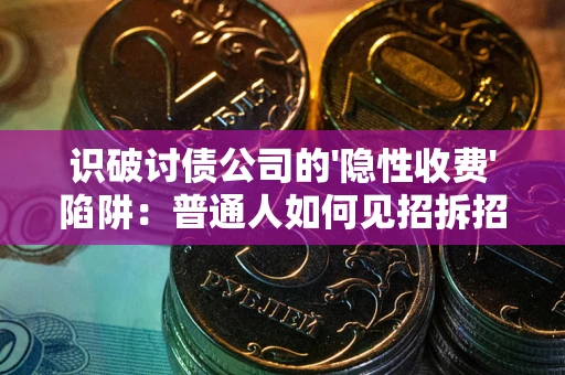 济南识破讨债公司的'隐性收费'陷阱：普通人如何见招拆招？