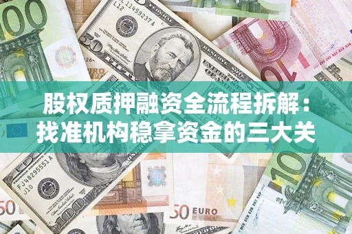 济南股权质押融资全流程拆解：找准机构稳拿资金的三大关键