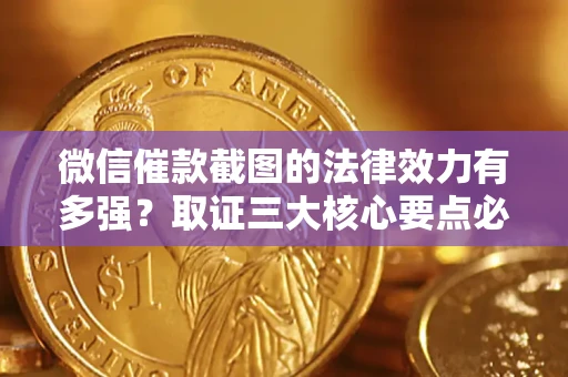 济南微信催款截图的法律效力有多强？取证三大核心要点必须知道！