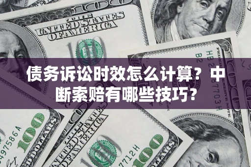 济南债务诉讼时效怎么计算？中断索赔有哪些技巧？
