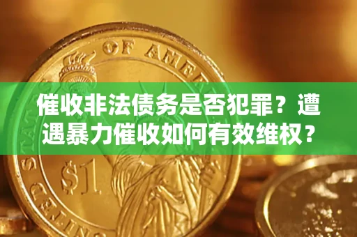 济南催收非法债务是否犯罪?遭遇暴力催收如何有效维权? 济南催收非法债务是否犯罪?遭遇暴力催收如何有效维权?