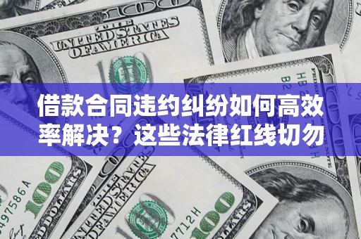 济南借款合同违约纠纷如何高效率解决？这些法律红线切勿触碰