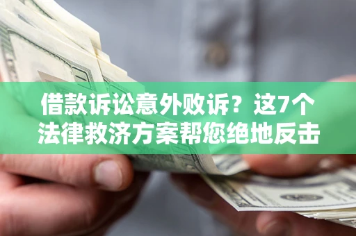 济南借款诉讼意外败诉？这7个法律救济方案帮您绝地反击！