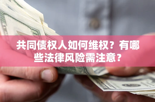 济南共同债权人如何维权？有哪些法律风险需注意？