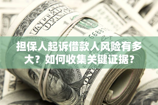 济南担保人起诉借款人风险有多大？如何收集关键证据？