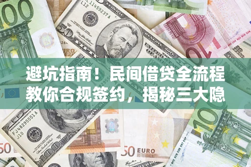 济南避坑指南！民间借贷全流程教你合规签约，揭秘三大隐形陷阱