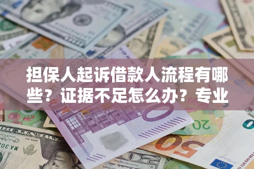 济南担保人起诉借款人流程有哪些？证据不足怎么办？专业律师解答