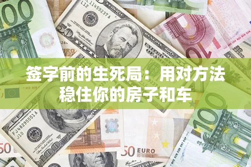 济南签字前的生死局：用对方法稳住你的房子和车