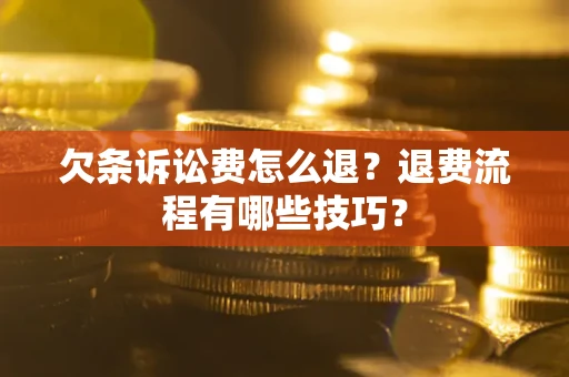 济南欠条诉讼费怎么退？退费流程有哪些技巧？