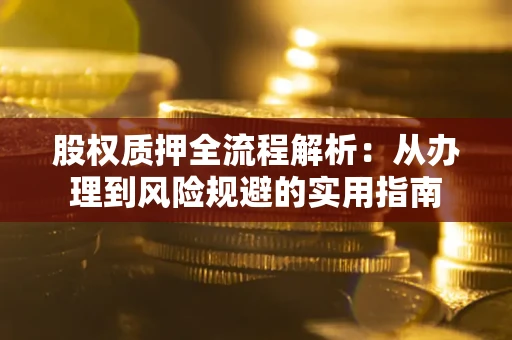 济南股权质押全流程解析：从办理到风险规避的实用指南