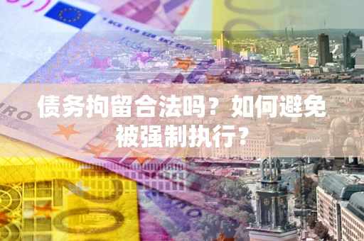 济南债务拘留合法吗？如何避免被强制执行？