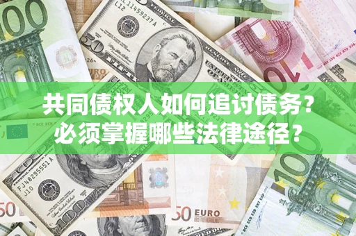 济南共同债权人如何追讨债务？必须掌握哪些法律途径？