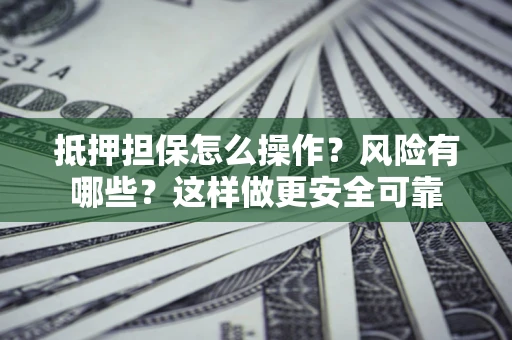 济南抵押担保怎么操作？风险有哪些？这样做更安全可靠