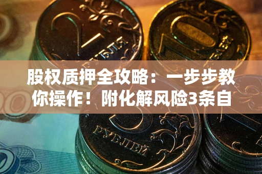 济南股权质押全攻略：一步步教你操作！附化解风险3条自救法则