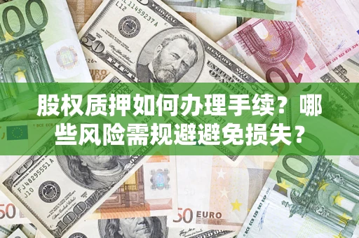 济南股权质押如何办理手续？哪些风险需规避避免损失？