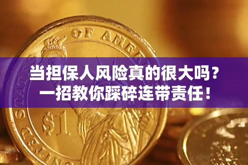 济南当担保人风险真的很大吗？一招教你踩碎连带责任！