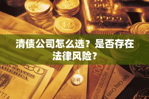 济南清债公司怎么选？是否存在法律风险？