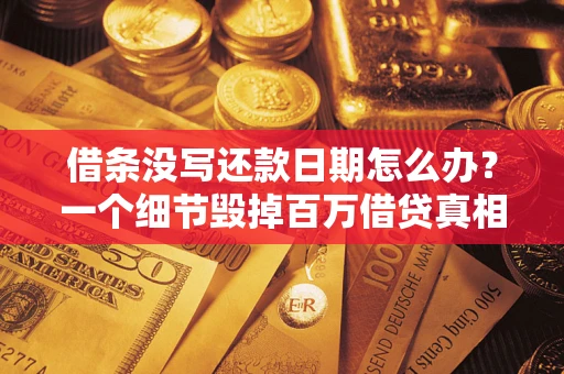 济南借条没写还款日期怎么办？一个细节毁掉百万借贷真相