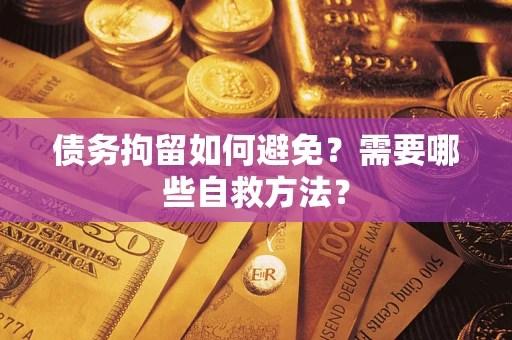 济南债务拘留如何避免？需要哪些自救方法？
