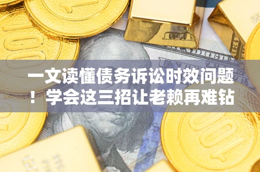 济南一文读懂债务诉讼时效问题！学会这三招让老赖再难钻空子