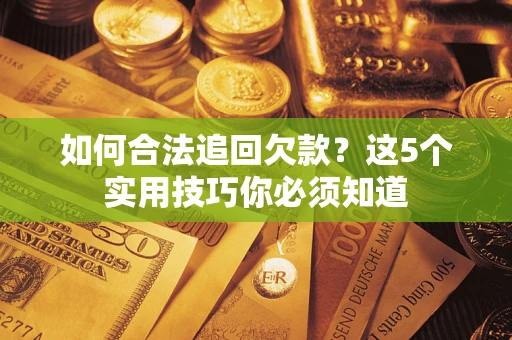 济南如何合法追回欠款？这5个实用技巧你必须知道