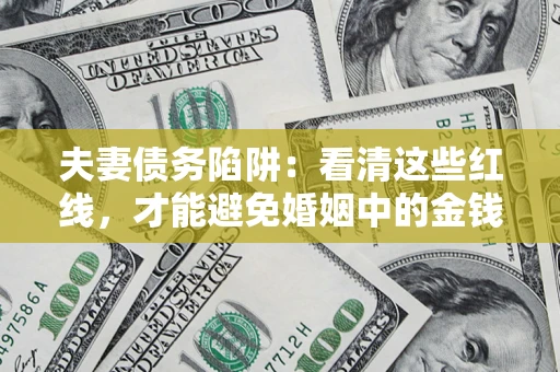 济南夫妻债务陷阱：看清这些红线，才能避免婚姻中的金钱危机