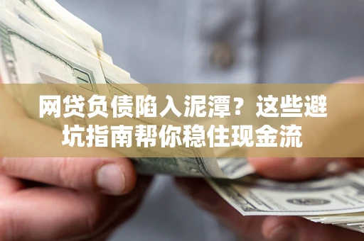 济南网贷负债陷入泥潭？这些避坑指南帮你稳住现金流