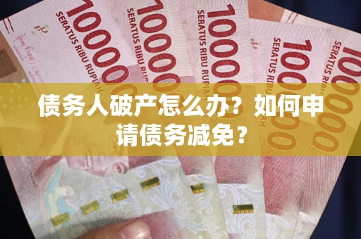 济南债务人破产怎么办？如何申请债务减免？