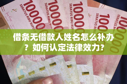 济南借条无借款人姓名怎么补办？如何认定法律效力？