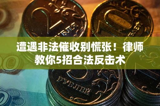 济南遭遇非法催收别慌张！律师教你5招合法反击术