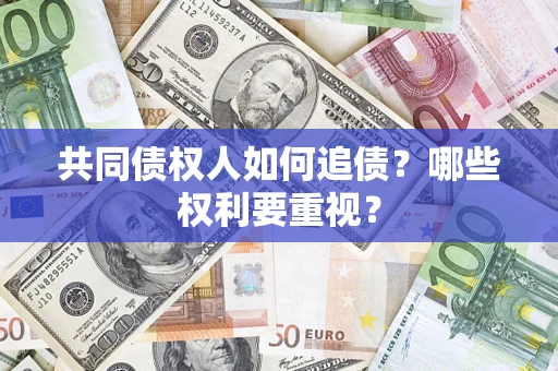 济南共同债权人如何追债？哪些权利要重视？
