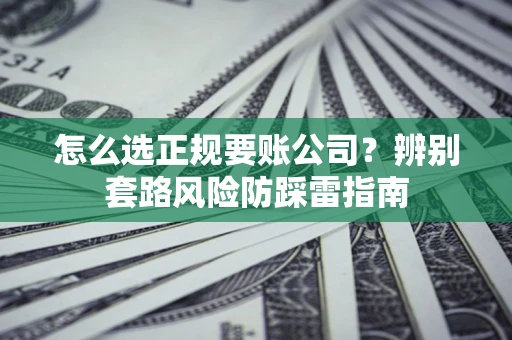 济南怎么选正规要账公司？辨别套路风险防踩雷指南