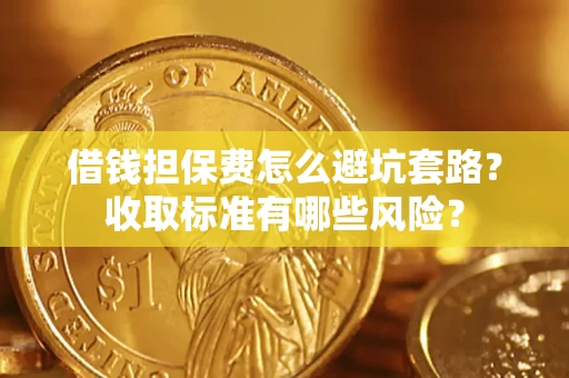 济南借钱担保费怎么避坑套路?收取标准有哪些风险? 济南借钱担保费怎么避坑套路?收取标准有哪些风险?