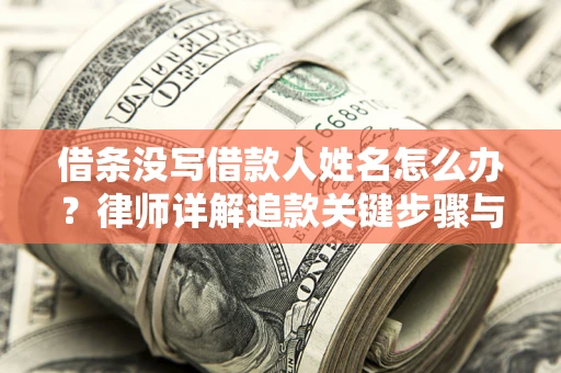 济南借条没写借款人姓名怎么办？律师详解追款关键步骤与证据链构建